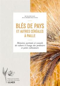 Blés de pays et autres céréales à paille : histoires, portraits et conseils de culture à l'usage des jardiniers et petits cultivateurs