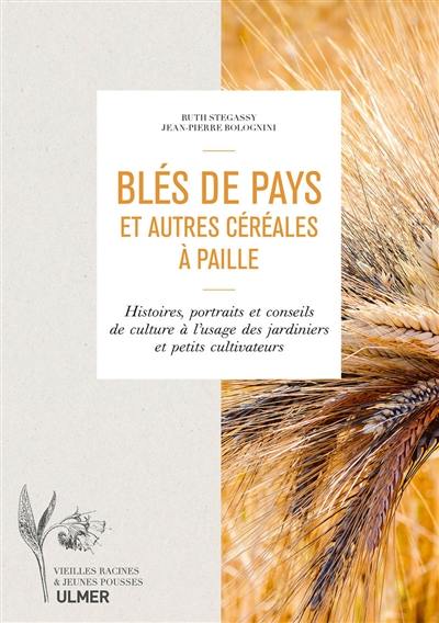 Blés de pays et autres céréales à paille : histoires, portraits et conseils de culture à l'usage des jardiniers et petits cultivateurs