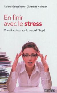 En finir avec le stress : vous tirez trop sur la corde ? Stop !