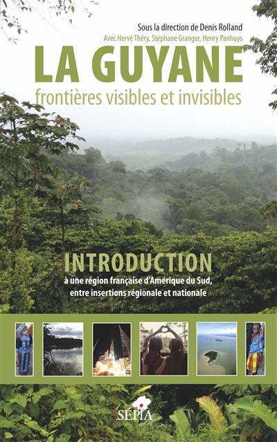 La Guyane, frontières visibles et invisibles : introduction à une région française d'Amérique du Sud, entre insertions régionale et nationale