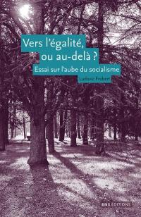 Vers l'égalité, ou au-delà ? : essai sur l'aube du socialisme