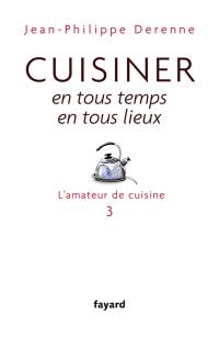 L'amateur de cuisine. Vol. 3. Cuisiner en tous temps, en tous lieux