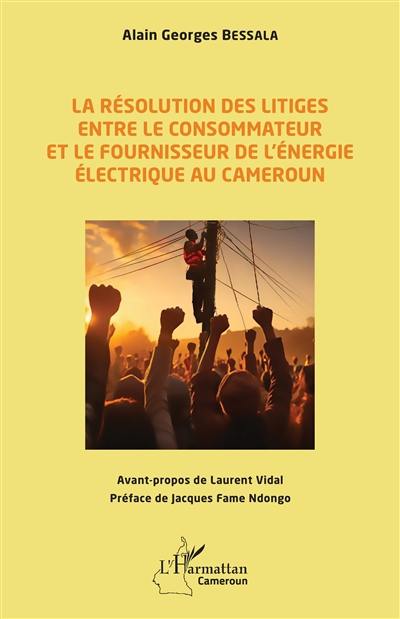 La résolution des litiges entre le consommateur et le fournisseur de l'énergie électrique au Cameroun