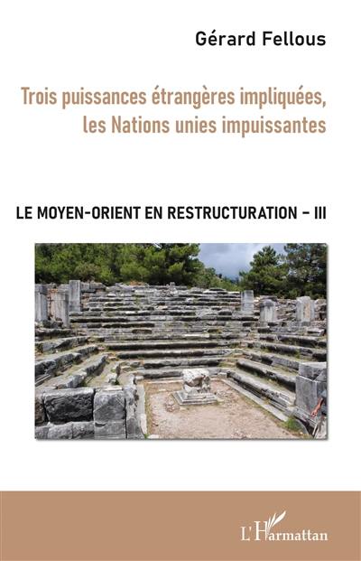 Le Moyen-Orient en restructuration. Vol. 3. Trois puissances étrangères impliquées, les Nations unies impuissantes