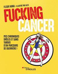 Fucking cancer : mes chroniques drôles et sans tabous d'un parcours de guerrière !