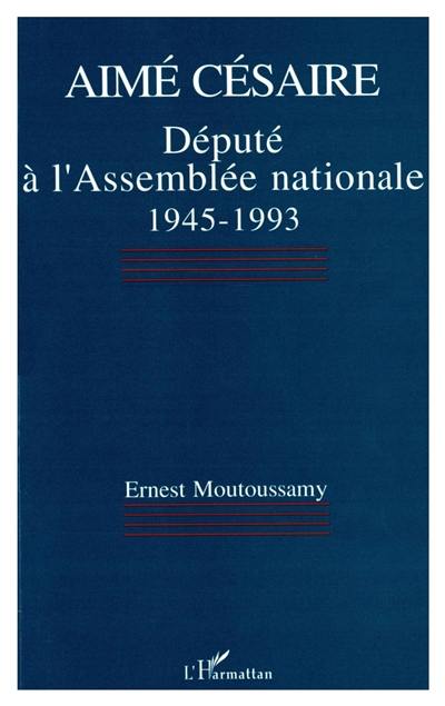 Aimé Césaire : député à l'Assemblée nationale, 1945-1993