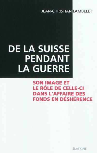 De la Suisse pendant la guerre : son image et le rôle de celle-ci dans l'affaire des fonds en déshérence