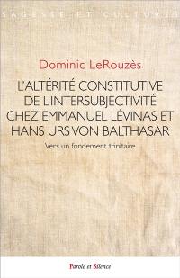 L'altérité constitutive de l'intersubjectivité chez Emmanuel Levinas et Hans Urs von Balthasar : vers un fondement trinitaire