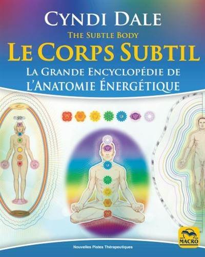 Le corps subtil : la grande encyclopédie de l'anatomie énergétique. The subtle body