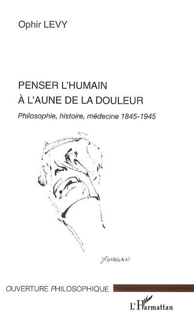 Penser l'humain à l'aune de la douleur : philosophie, histoire, médecine 1845-1945