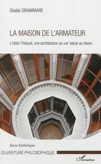 La maison de l'armateur : l'hôtel Thibault, une architecture du XVIIIe siècle au Havre