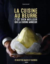 La cuisine au beurre c'est bien meilleur que la cuisine minceur : 70 recettes salées et sucrées