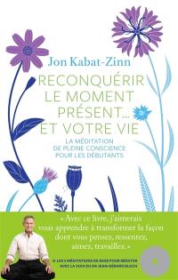 Reconquérir le moment présent... et votre vie : la méditation de la pleine conscience pour les débutants