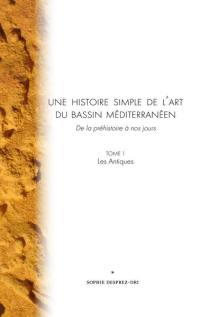 Une histoire simple de l'art du bassin méditerranéen : de la préhistoire à nos jours. Vol. 1. Les Antiques