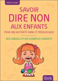 Savoir dire non aux enfants : pour une autorité saine et pédagogique : des conseils et des exemples concrets