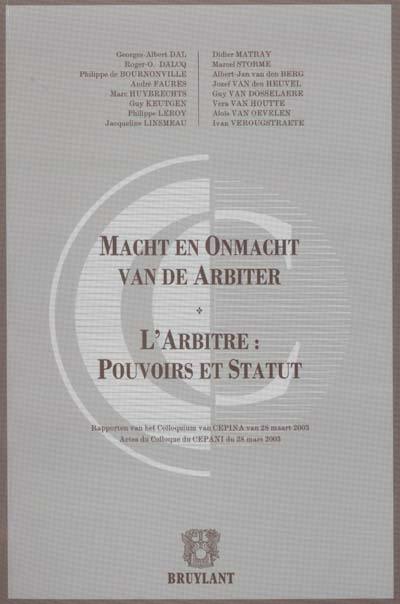 Macht en onmacht van de arbiter : rapporten van het colloquium van CEPINA van 28 maart 2003. L'arbitre : pouvoirs et statut : actes du colloque du CEPANI du 28 mars 2003