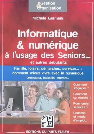 Informatique & numérique à l'usage des seniors... et autres débutants : famille, loisirs, démarches, services... : comment mieux vivre avec le numérique, ordinateur, logiciels, Internet...