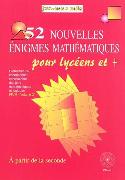 52 nouvelles énigmes mathématiques, pour lycéens & + : du 11e et du 12e Championnat international des jeux mathématiques et logiques