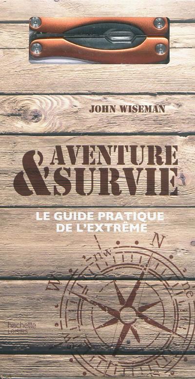 Aventure & survie : le guide pratique de l'extrême