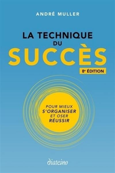 La technique du succès : pour mieux s'organiser et oser réussir