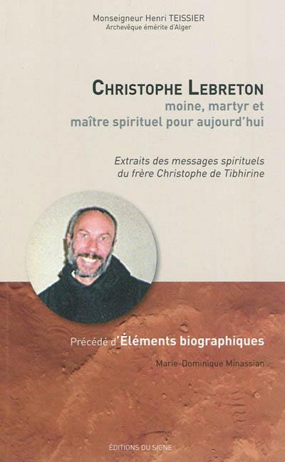 Christophe Lebreton : moine, martyr et maître spirituel pour aujourd'hui : extraits des messages spirituels du frère Christophe de Tibhirine. Eléments biographiques