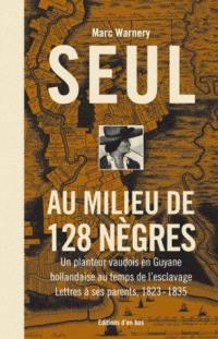 Seul au milieu de 128 Nègres : un planteur vaudois en Guyane hollandaise au temps de l'esclavage : lettres à ses parents, 1828-1835