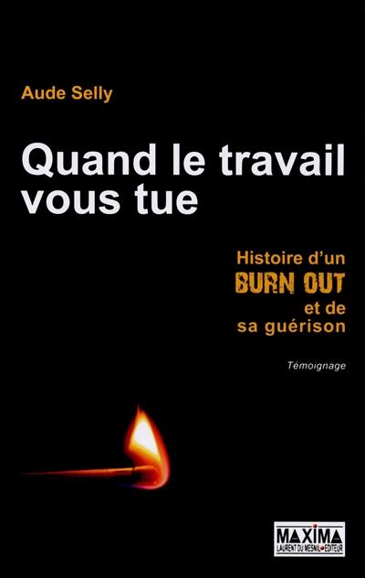 Quand le travail vous tue : histoire d'un burn out et de sa guérison : témoignage