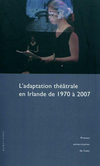 L'adaptation théâtrale en Irlande de 1970 à 2007