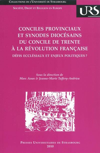 Conciles provinciaux et synodes diocésains du concile de Trente à la Révolution française : défis ecclésiaux et enjeux politiques ? : actes du colloque tenu à Strasbourg les 4 et 5 mai 2009