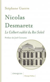 Nicolas Desmaretz : 1648-1721 : le Colbert oublié du Roi-Soleil