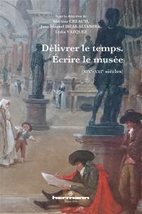 Délivrer le temps, écrire le musée (XIXe-XXIe siècles)