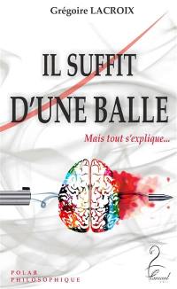 Il suffit d'une balle : mais tout s'explique... : polar philosophique