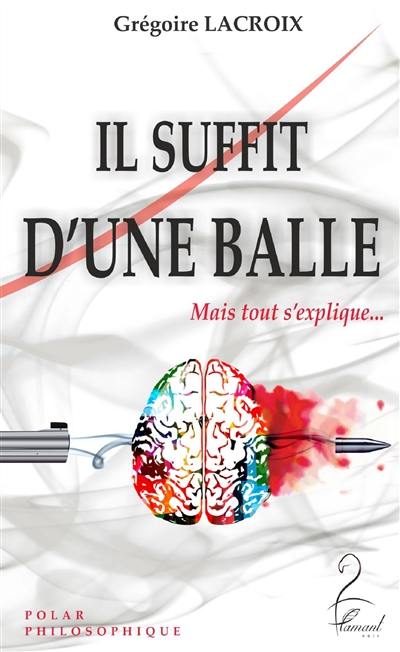 Il suffit d'une balle : mais tout s'explique... : polar philosophique