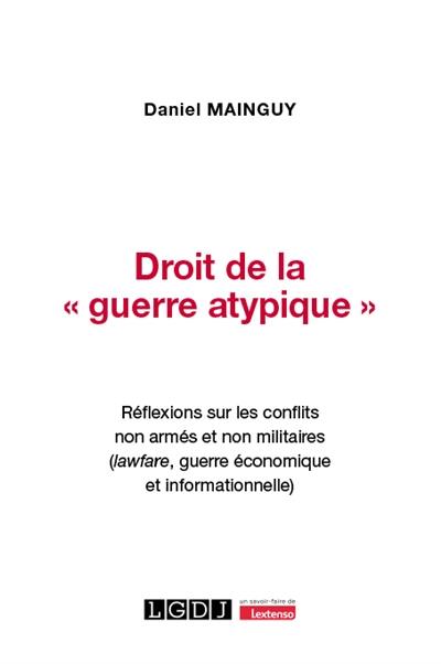 Droit de la guerre atypique : réflexions sur les conflits non armés et non militaires (lawfare, guerre économique et informationnelle)