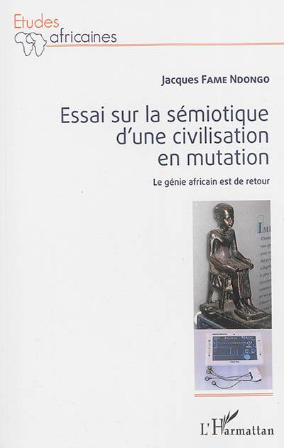 Essai sur la sémiotique d'une civilisation en mutation : le génie africain est de retour