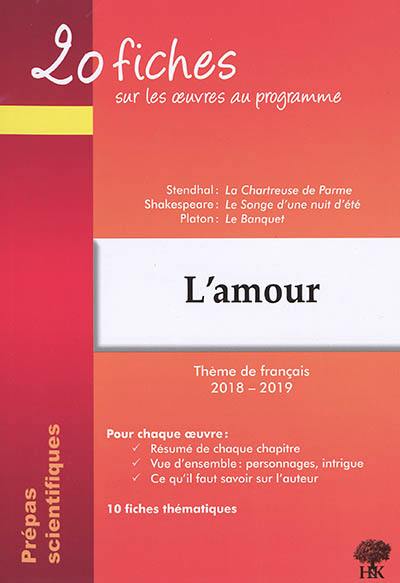 L'amour : 20 fiches sur les oeuvres au programme, thème de français 2018-2019, prépas scientifiques : Stendhal, La chartreuse de Parme ; Shakespeare, Le songe d'une nuit d'été ; Platon, Le banquet