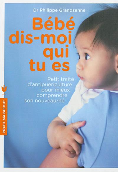 Bébé, dis-moi qui tu es : petit traité d'antipuériculture pour mieux comprendre son nouveau-né