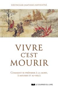 Vivre c'est mourir : comment se préparer à la mort, à mourir et au-delà