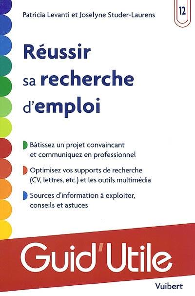 Réussir sa recherche d'emploi : bâtissez un projet convaincant et communiquez en professionnel, optimisez vos supports de recherche (CV, lettres, etc.) et les outils multimédia, sources d'informations à exploiter, conseils et astuce