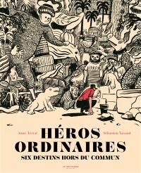 Héros ordinaires : six destins hors du commun : Dashrath Manjhi, Hiroo Onoda, Ferdinand Cheval, Siméon le Stylite, Antoine de Tounens, Hachiko