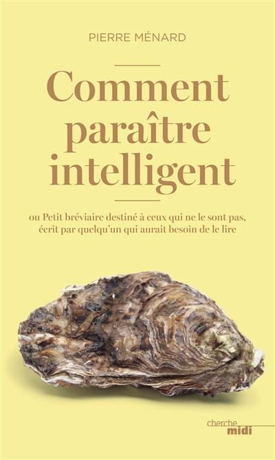 Comment paraître intelligent ou Petit bréviaire destiné à ceux qui ne le sont pas, écrit par quelqu'un qui aurait besoin de le lire