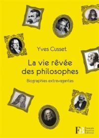 La vie rêvée des philosophes : biographies extravagantes