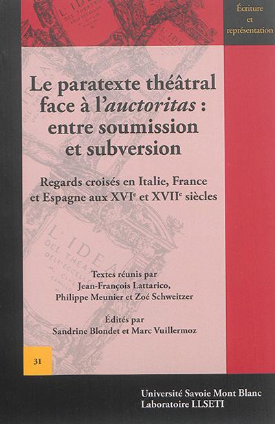 Le paratexte théâtral face à l'auctoritas : entre soumission et subversion : regards croisés en Italie, France et Espagne aux XVIe et XVIIe siècles