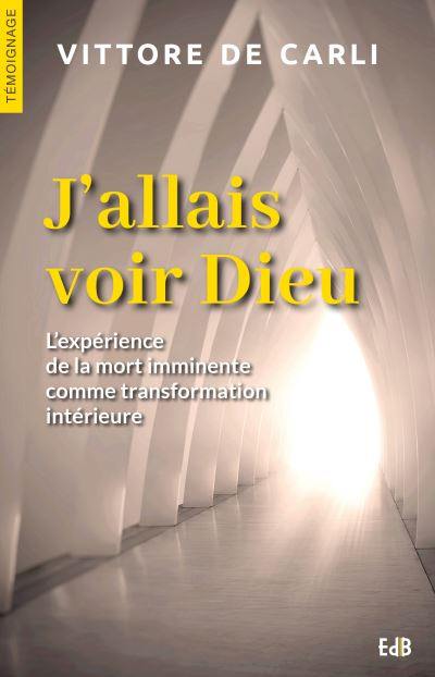 J'allais voir Dieu : l'expérience de la mort imminente comme transformation intérieure