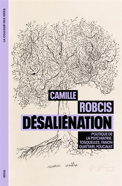 Désaliénation : politique de la psychiatrie : Tosquelles, Fanon, Guattari, Foucault