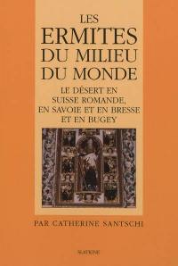 Les ermites du milieu du monde : le désert en Suisse romande, en Savoie et en Bresse et en Bugey