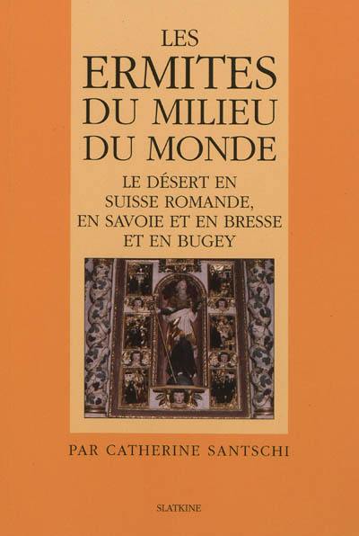 Les ermites du milieu du monde : le désert en Suisse romande, en Savoie et en Bresse et en Bugey