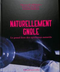 Naturellement gnôle : le grand livre des spiritueux naturels