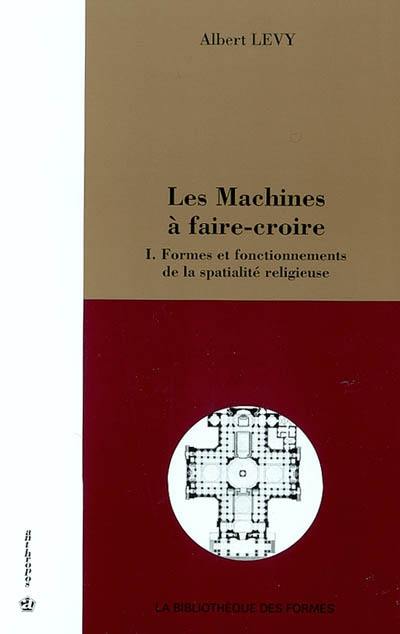 Les machines à faire-croire. Vol. 1. Formes et fonctionnements de la spatialité religieuse