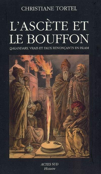 L'ascète et le bouffon : qalandars, vrais et faux renonçants en islam ou l'Orient indianisé